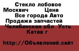 Стекло лобовое Москвич 2141 › Цена ­ 1 000 - Все города Авто » Продажа запчастей   . Челябинская обл.,Усть-Катав г.